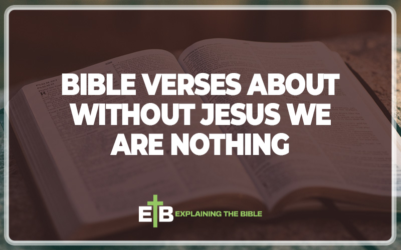 30 Bible Verses about Without Jesus We Are Nothing - Explaining The Bible