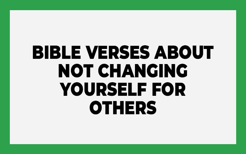 Bible Verses About Not Changing Yourself For Others